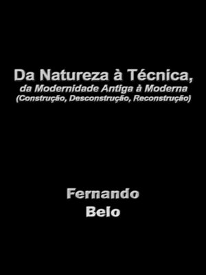 cover image of Da Natureza à Técnica, da Modernidade antiga à moderna (construção, desconstrução, reconstrução)